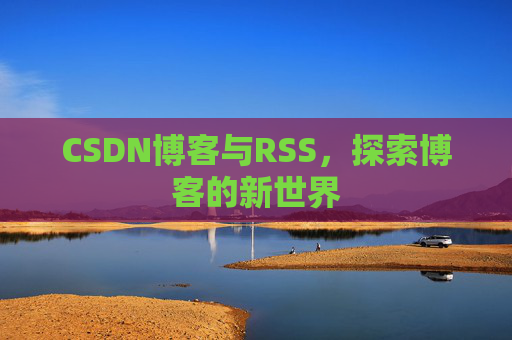 CSDN博客与RSS，探索博客的新世界