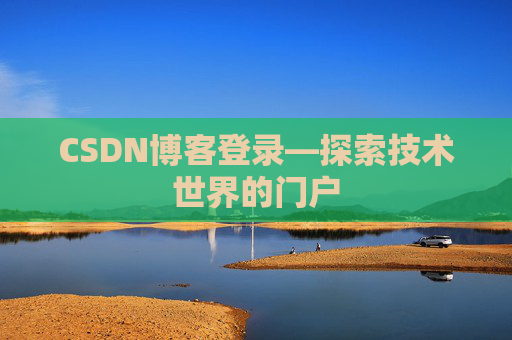 CSDN博客登录—探索技术世界的门户 CSDN博客登录—探索技术世界的门户