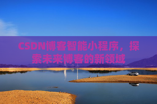 CSDN博客智能小程序，探索未来博客的新领域