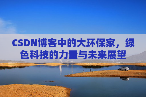 CSDN博客中的大环保家，绿色科技的力量与未来展望
