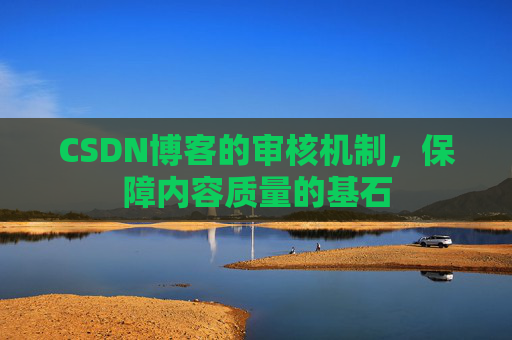 CSDN博客的审核机制，保障内容质量的基石